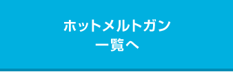 グルーガン・ホットメルトガン一覧へ