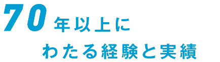 70年以上にわたる経験と実績